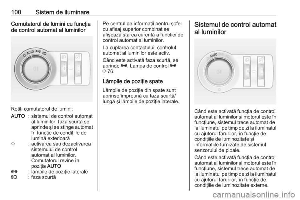 OPEL ASTRA J 2019  Manual de utilizare (in Romanian) 100Sistem de iluminareComutatorul de lumini cu funcţia
de control automat al luminilor
Rotiţi comutatorul de lumini:
AUTO:sistemul de control automat
al luminilor: faza scurtă se
aprinde şi se sti