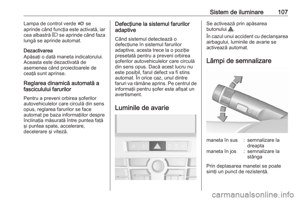 OPEL ASTRA J 2019  Manual de utilizare (in Romanian) Sistem de iluminare107Lampa de control verde l se
aprinde când funcţia este activată, iar
cea albastră  7 se aprinde când faza
lungă se aprinde automat.
Dezactivarea
Apăsaţi o dată maneta ind