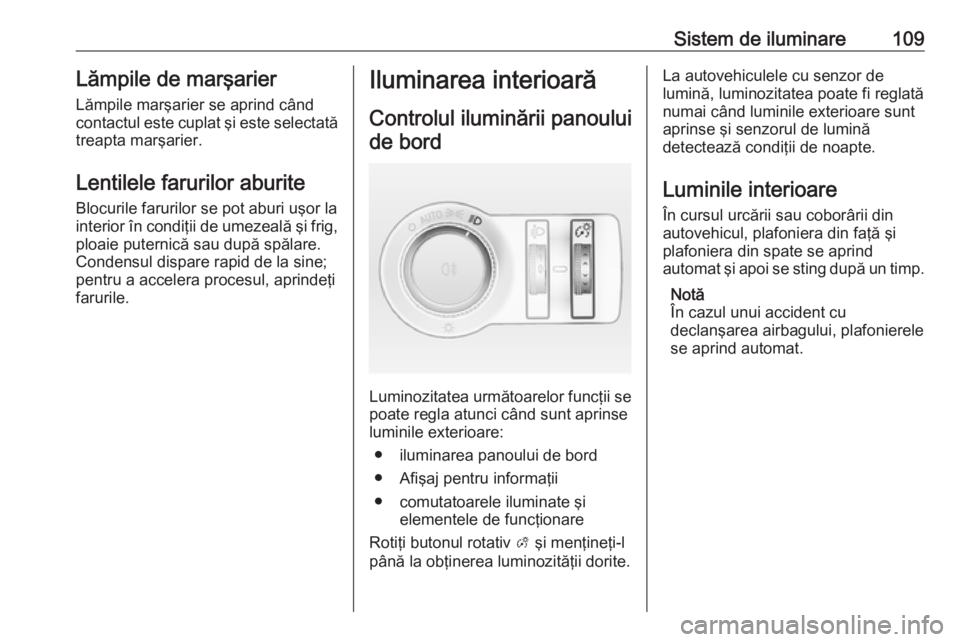 OPEL ASTRA J 2019  Manual de utilizare (in Romanian) Sistem de iluminare109Lămpile de marşarierLămpile marşarier se aprind cândcontactul este cuplat şi este selectată
treapta marşarier.
Lentilele farurilor aburite Blocurile farurilor se pot abur