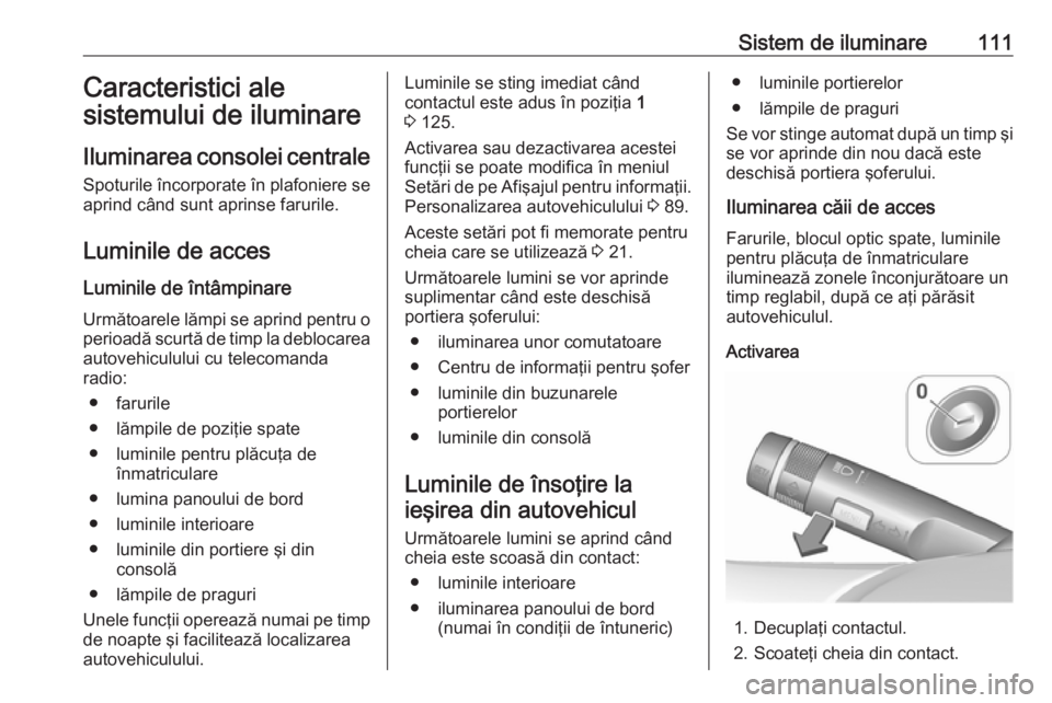 OPEL ASTRA J 2019  Manual de utilizare (in Romanian) Sistem de iluminare111Caracteristici ale
sistemului de iluminare
Iluminarea consolei centrale Spoturile încorporate în plafoniere se
aprind când sunt aprinse farurile.
Luminile de acces Luminile de