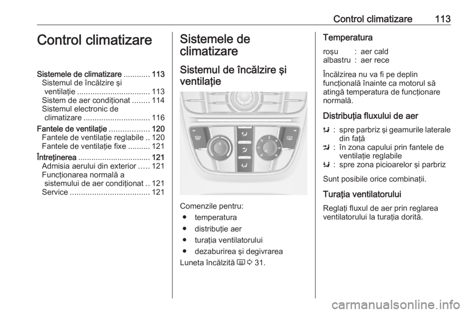 OPEL ASTRA J 2019  Manual de utilizare (in Romanian) Control climatizare113Control climatizareSistemele de climatizare............113
Sistemul de încălzire şi ventilaţie ................................. 113
Sistem de aer condiţionat ........114
Si