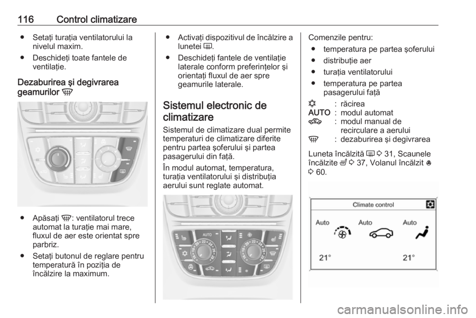 OPEL ASTRA J 2019  Manual de utilizare (in Romanian) 116Control climatizare● Setaţi turaţia ventilatorului lanivelul maxim.
● Deschideţi toate fantele de ventilaţie.
Dezaburirea şi degivrarea
geamurilor  V
●
Apăsaţi  V: ventilatorul trece
a