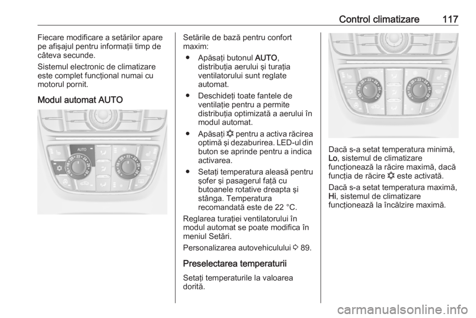 OPEL ASTRA J 2019  Manual de utilizare (in Romanian) Control climatizare117Fiecare modificare a setărilor apare
pe afişajul pentru informaţii timp de
câteva secunde.
Sistemul electronic de climatizare este complet funcţional numai cu
motorul pornit