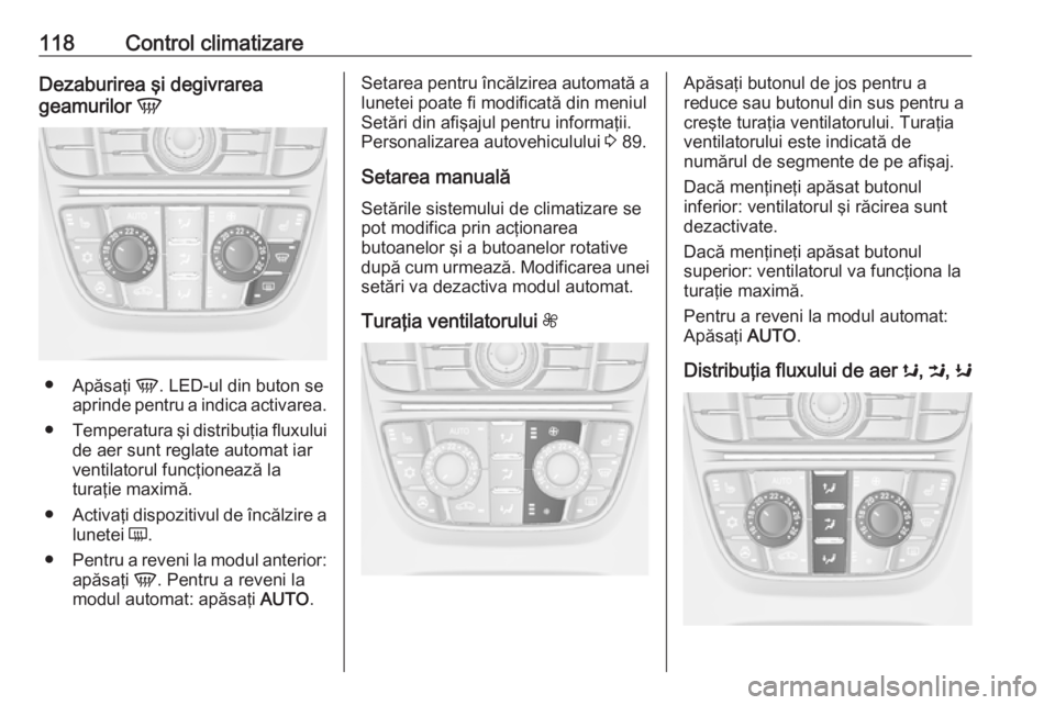 OPEL ASTRA J 2019  Manual de utilizare (in Romanian) 118Control climatizareDezaburirea şi degivrarea
geamurilor  V
●
Apăsaţi  V. LED-ul din buton se
aprinde pentru a indica activarea.
● Temperatura şi distribuţia fluxului
de aer sunt reglate au