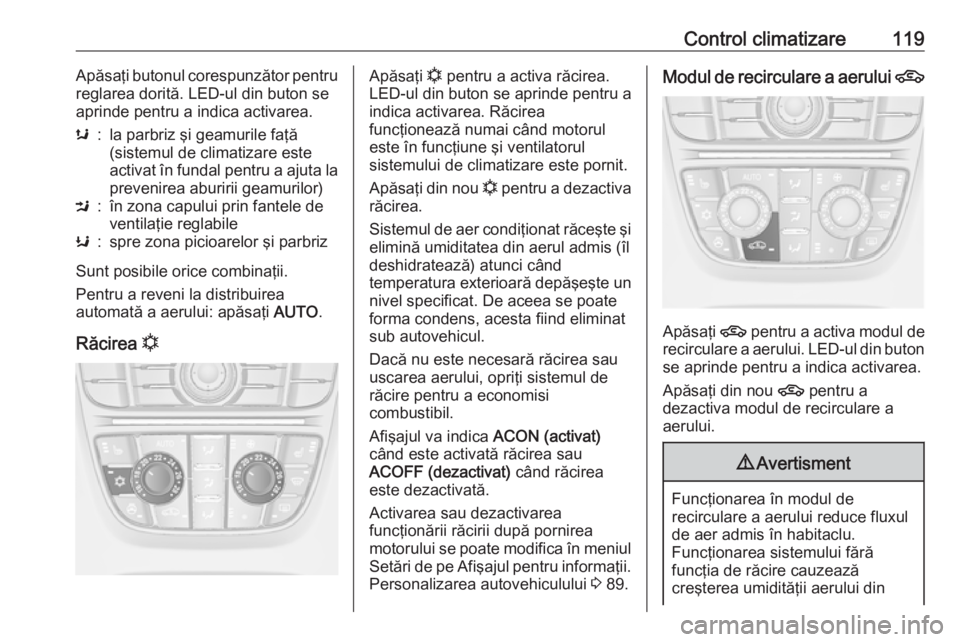 OPEL ASTRA J 2019 Manual de utilizare (in Romanian) Control climatizare119Apăsaţi butonul corespunzător pentru
reglarea dorită. LED-ul din buton se
aprinde pentru a indica activarea.s:la parbriz şi geamurile faţă
(sistemul de climatizare este
ac OPEL ASTRA J 2019 Manual de utilizare (in Romanian) Control climatizare119Apăsaţi butonul corespunzător pentru
reglarea dorită. LED-ul din buton se
aprinde pentru a indica activarea.s:la parbriz şi geamurile faţă
(sistemul de climatizare este
ac
