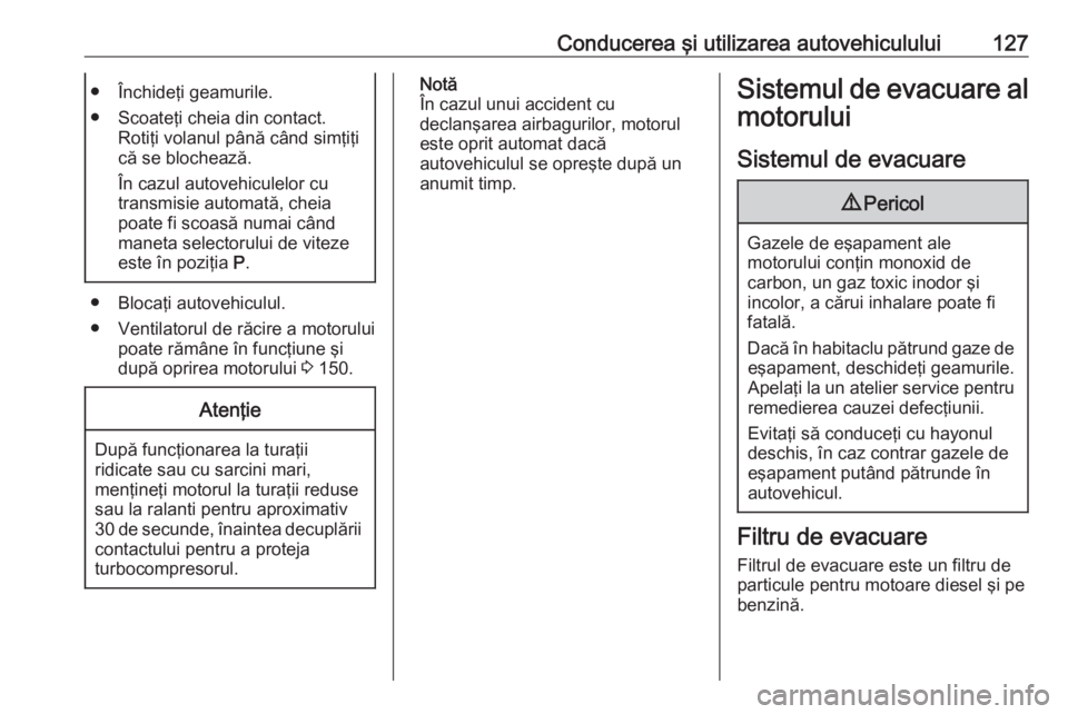 OPEL ASTRA J 2019 Manual de utilizare (in Romanian) Conducerea şi utilizarea autovehiculului127● Închideţi geamurile.
● Scoateţi cheia din contact. Rotiţi volanul până când simţiţi
că se blochează.
În cazul autovehiculelor cu
transmisi OPEL ASTRA J 2019 Manual de utilizare (in Romanian) Conducerea şi utilizarea autovehiculului127● Închideţi geamurile.
● Scoateţi cheia din contact. Rotiţi volanul până când simţiţi
că se blochează.
În cazul autovehiculelor cu
transmisi