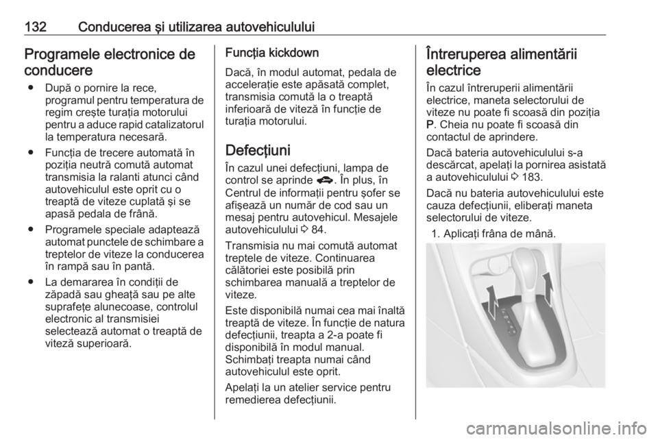OPEL ASTRA J 2019  Manual de utilizare (in Romanian) 132Conducerea şi utilizarea autovehicululuiProgramele electronice deconducere
● După o pornire la rece, programul pentru temperatura de
regim creşte turaţia motorului
pentru a aduce rapid catali