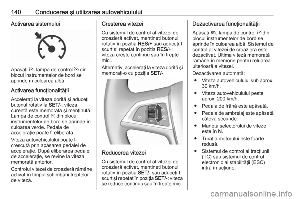 OPEL ASTRA J 2019  Manual de utilizare (in Romanian) 140Conducerea şi utilizarea autovehicululuiActivarea sistemului
Apăsaţi m; lampa de control  m din
blocul instrumentelor de bord se
aprinde în culoarea albă.
Activarea funcţionalităţii
Acceler