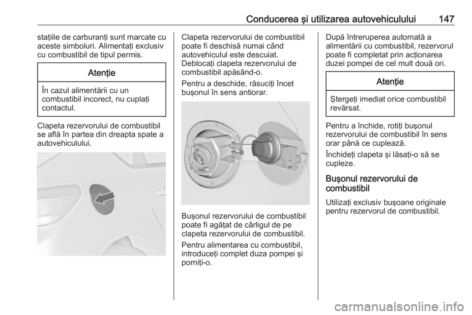 OPEL ASTRA J 2019  Manual de utilizare (in Romanian) Conducerea şi utilizarea autovehiculului147staţiile de carburanţi sunt marcate cu
aceste simboluri. Alimentaţi exclusiv
cu combustibil de tipul permis.Atenţie
În cazul alimentării cu un combust