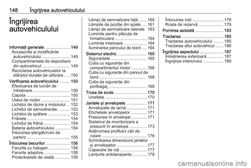 OPEL ASTRA J 2019  Manual de utilizare (in Romanian) 148Îngrijirea autovehicululuiÎngrijirea
autovehicululuiInformaţii generale .....................149
Accesoriile şi modificările autovehiculului ....................... 149
Compartimentele de depo