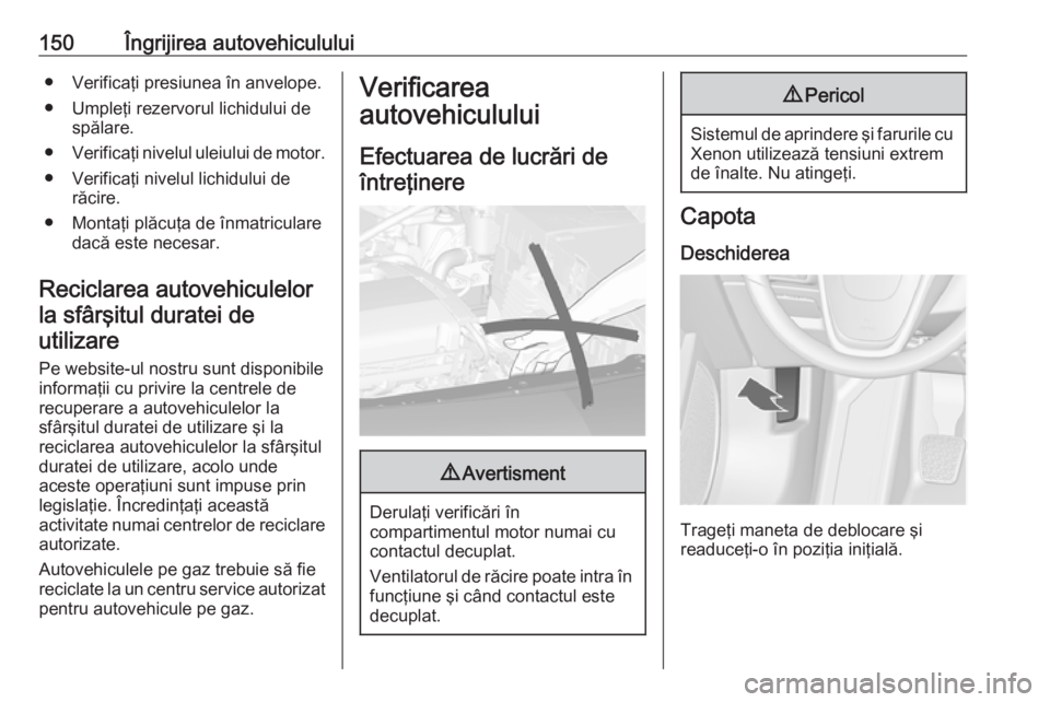 OPEL ASTRA J 2019  Manual de utilizare (in Romanian) 150Îngrijirea autovehiculului● Verificaţi presiunea în anvelope.● Umpleţi rezervorul lichidului de spălare.
● Verificaţi nivelul uleiului de motor.
● Verificaţi nivelul lichidului de r
