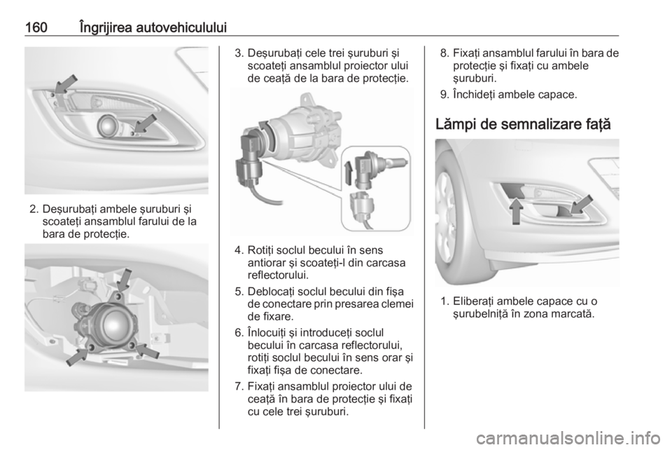 OPEL ASTRA J 2019  Manual de utilizare (in Romanian) 160Îngrijirea autovehiculului
2. Deşurubaţi ambele şuruburi şiscoateţi ansamblul farului de la
bara de protecţie.
3. Deşurubaţi cele trei şuruburi şi scoateţi ansamblul proiector ului
de c