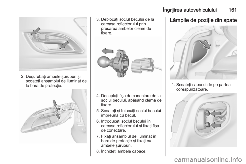 OPEL ASTRA J 2019  Manual de utilizare (in Romanian) Îngrijirea autovehiculului161
2. Deşurubaţi ambele şuruburi şiscoateţi ansamblul de iluminat de
la bara de protecţie.
3. Deblocaţi soclul becului de la carcasa reflectorului prin
presarea ambe