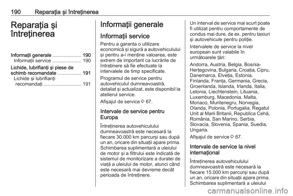 OPEL ASTRA J 2019  Manual de utilizare (in Romanian) 190Reparaţia şi întreţinereaReparaţia şi
întreţinereaInformaţii generale .....................190
Informaţii service .....................190
Lichide, lubrifianţi şi piese de
schimb recoma