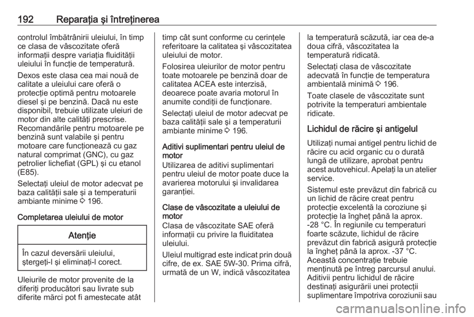 OPEL ASTRA J 2019  Manual de utilizare (in Romanian) 192Reparaţia şi întreţinereacontrolul îmbătrânirii uleiului, în timp
ce clasa de vâscozitate oferă
informaţii despre variaţia fluidităţii
uleiului în funcţie de temperatură.
Dexos est