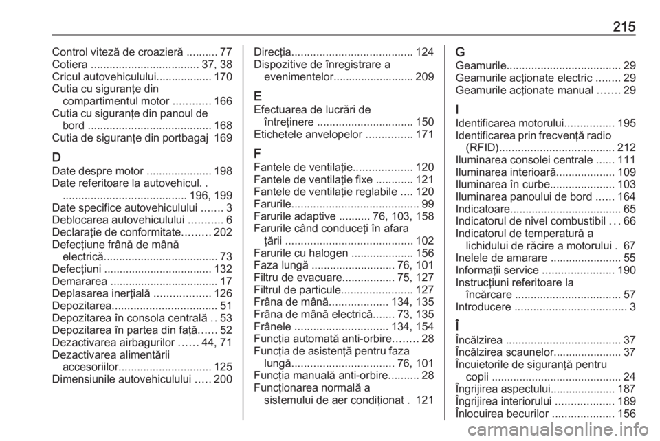 OPEL ASTRA J 2019  Manual de utilizare (in Romanian) 215Control viteză de croazieră ..........77
Cotiera  ................................... 37, 38
Cricul autovehiculului.................. 170
Cutia cu siguranţe din compartimentul motor  ...........