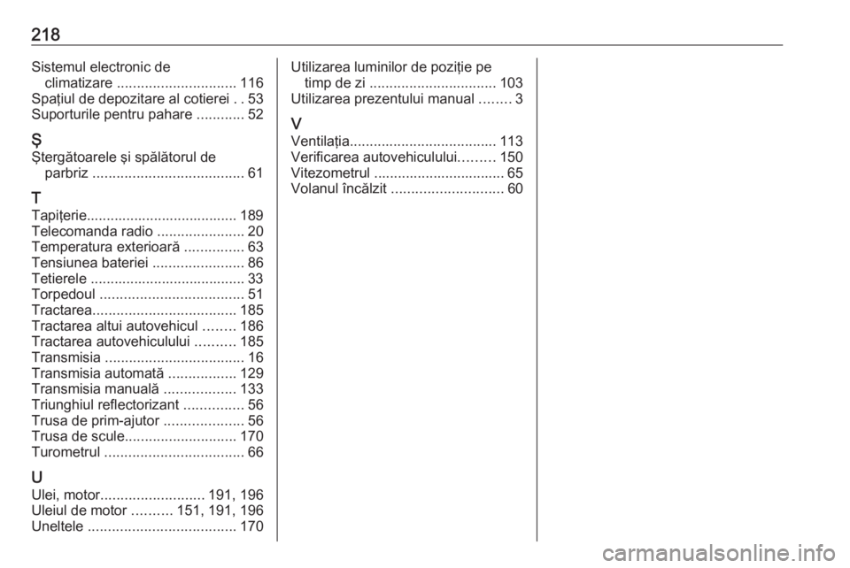 OPEL ASTRA J 2019  Manual de utilizare (in Romanian) 218Sistemul electronic declimatizare  .............................. 116
Spaţiul de depozitare al cotierei  ..53
Suporturile pentru pahare  ............52
Ş
Ştergătoarele şi spălătorul de parbr