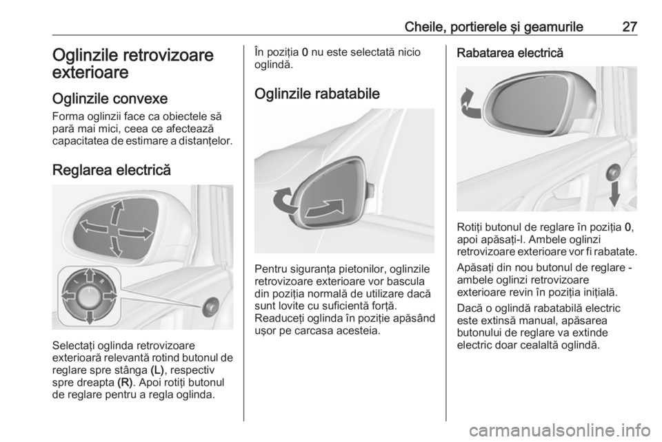 OPEL ASTRA J 2019 Manual de utilizare (in Romanian) Cheile, portierele şi geamurile27Oglinzile retrovizoare
exterioare
Oglinzile convexe
Forma oglinzii face ca obiectele să
pară mai mici, ceea ce afectează
capacitatea de estimare a distanţelor.
Re OPEL ASTRA J 2019 Manual de utilizare (in Romanian) Cheile, portierele şi geamurile27Oglinzile retrovizoare
exterioare
Oglinzile convexe
Forma oglinzii face ca obiectele să
pară mai mici, ceea ce afectează
capacitatea de estimare a distanţelor.
Re