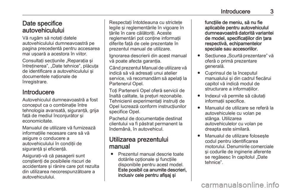 OPEL ASTRA J 2019  Manual de utilizare (in Romanian) Introducere3Date specifice
autovehiculului
Vă rugăm să notaţi datele
autovehiculului dumneavoastră pe
pagina precedentă pentru accesarea
mai uşoară a acestora în viitor.
Consultaţi secţiuni