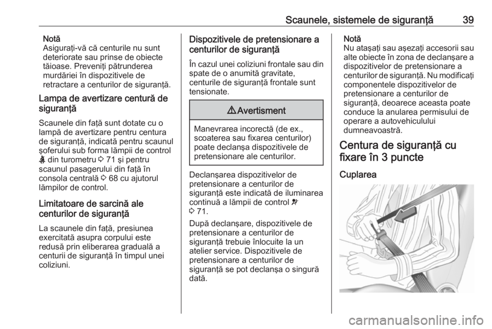 OPEL ASTRA J 2019  Manual de utilizare (in Romanian) Scaunele, sistemele de siguranţă39Notă
Asiguraţi-vă că centurile nu sunt
deteriorate sau prinse de obiecte
tăioase. Preveniţi pătrunderea
murdăriei în dispozitivele de
retractare a centuril