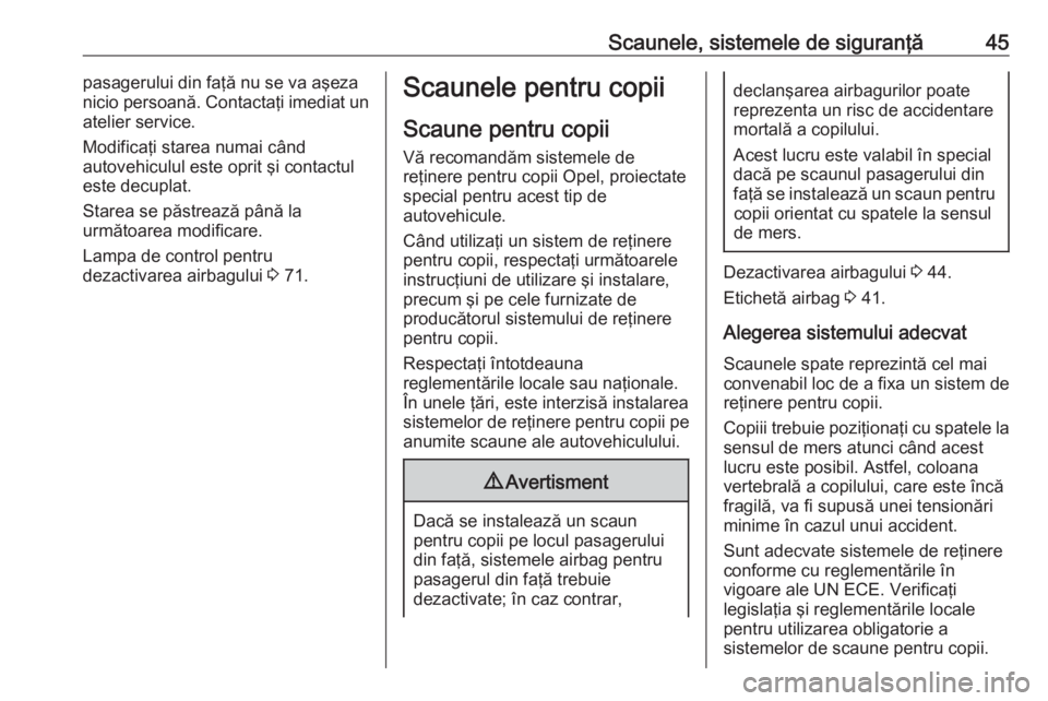 OPEL ASTRA J 2019  Manual de utilizare (in Romanian) Scaunele, sistemele de siguranţă45pasagerului din faţă nu se va aşeza
nicio persoană. Contactaţi imediat un
atelier service.
Modificaţi starea numai când
autovehiculul este oprit şi contactu