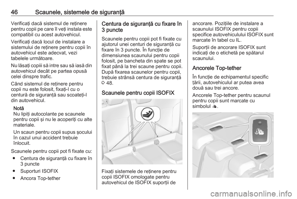 OPEL ASTRA J 2019  Manual de utilizare (in Romanian) 46Scaunele, sistemele de siguranţăVerificaţi dacă sistemul de reţinere
pentru copii pe care îl veţi instala este
compatibil cu acest autovehicul.
Verificaţi dacă locul de instalare a
sistemul