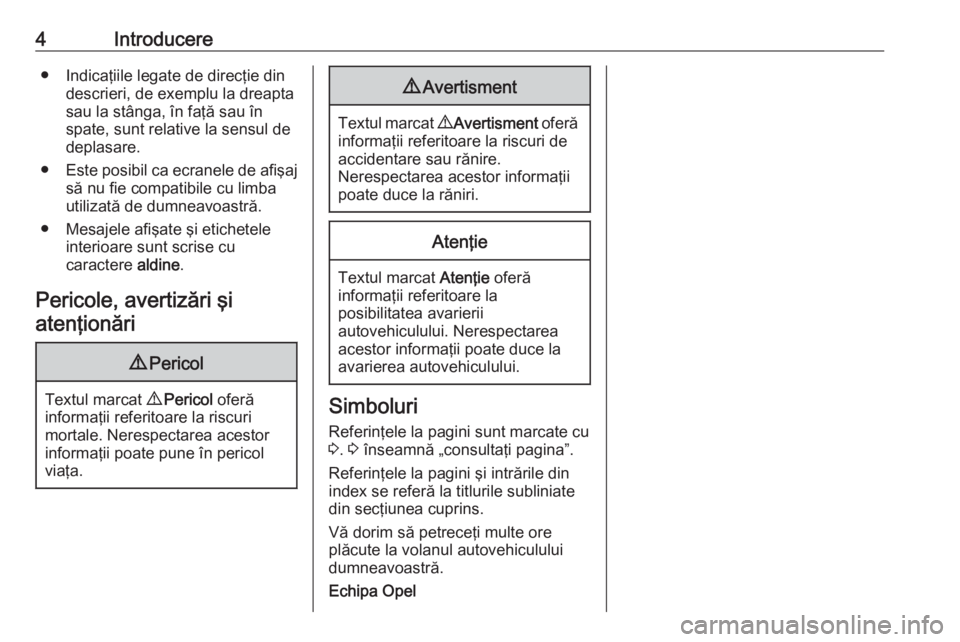 OPEL ASTRA J 2019  Manual de utilizare (in Romanian) 4Introducere● Indicaţiile legate de direcţie dindescrieri, de exemplu la dreapta
sau la stânga, în faţă sau în
spate, sunt relative la sensul de deplasare.
● Este posibil ca ecranele de afi