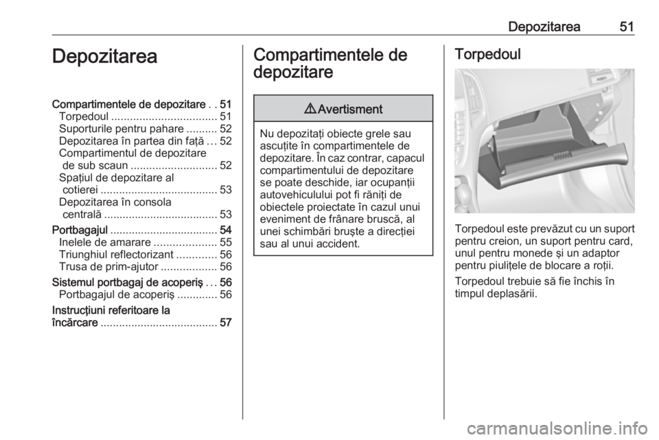 OPEL ASTRA J 2019  Manual de utilizare (in Romanian) Depozitarea51DepozitareaCompartimentele de depozitare..51
Torpedoul .................................. 51
Suporturile pentru pahare ..........52
Depozitarea în partea din faţă ...52
Compartimentul 