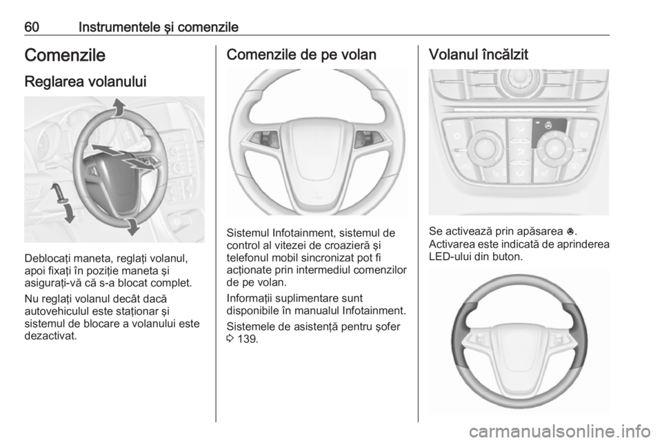 OPEL ASTRA J 2019  Manual de utilizare (in Romanian) 60Instrumentele şi comenzileComenzileReglarea volanului
Deblocaţi maneta, reglaţi volanul,
apoi fixaţi în poziţie maneta şi
asiguraţi-vă că s-a blocat complet.
Nu reglaţi volanul decât dac