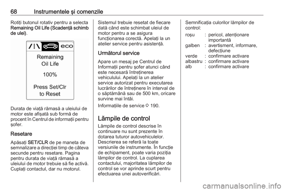 OPEL ASTRA J 2019 Manual de utilizare (in Romanian) 68Instrumentele şi comenzileRotiţi butonul rotativ pentru a selectaRemaining Oil Life (Scadenţă schimb
de ulei) .
Durata de viaţă rămasă a uleiului de
motor este afişată sub formă de
procen OPEL ASTRA J 2019 Manual de utilizare (in Romanian) 68Instrumentele şi comenzileRotiţi butonul rotativ pentru a selectaRemaining Oil Life (Scadenţă schimb
de ulei) .
Durata de viaţă rămasă a uleiului de
motor este afişată sub formă de
procen