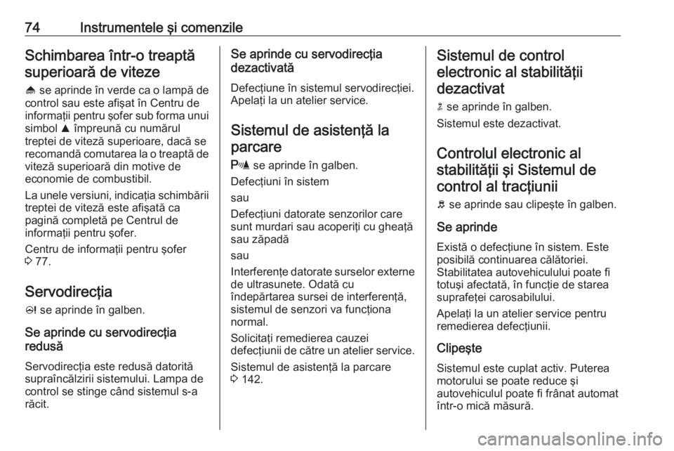 OPEL ASTRA J 2019  Manual de utilizare (in Romanian) 74Instrumentele şi comenzileSchimbarea într-o treaptăsuperioară de viteze
[  se aprinde în verde ca o lampă de
control sau este afişat în Centru de
informaţii pentru şofer sub forma unui
sim