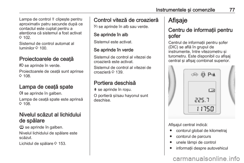 OPEL ASTRA J 2019 Manual de utilizare (in Romanian) Instrumentele şi comenzile77Lampa de control f clipeşte pentru
aproximativ patru secunde după ce
contactul este cuplat pentru a
atenţiona că sistemul a fost activat
3 102.
Sistemul de control au OPEL ASTRA J 2019 Manual de utilizare (in Romanian) Instrumentele şi comenzile77Lampa de control f clipeşte pentru
aproximativ patru secunde după ce
contactul este cuplat pentru a
atenţiona că sistemul a fost activat
3 102.
Sistemul de control au