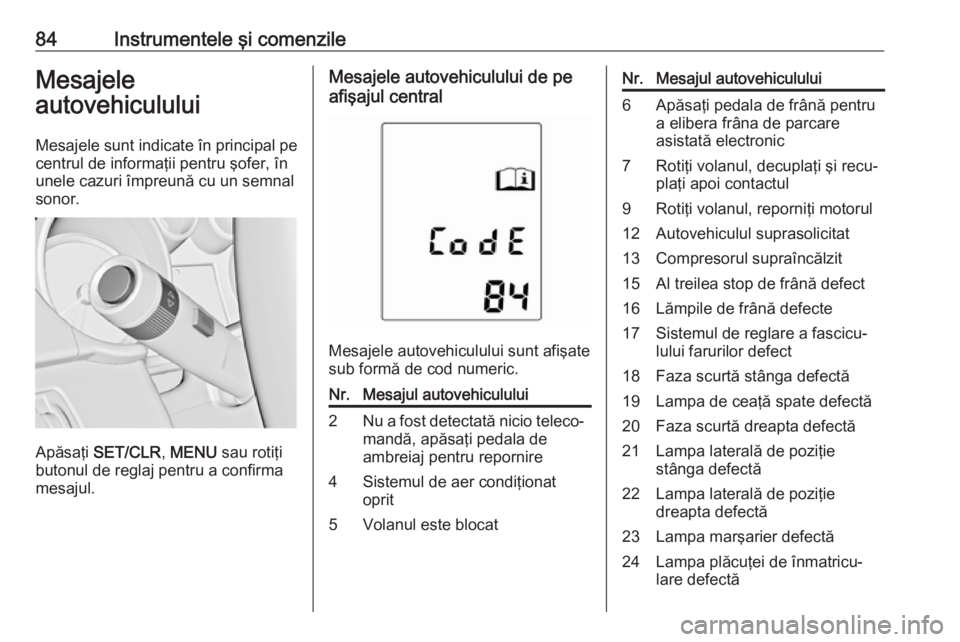 OPEL ASTRA J 2019  Manual de utilizare (in Romanian) 84Instrumentele şi comenzileMesajele
autovehiculului
Mesajele sunt indicate în principal pe centrul de informaţii pentru şofer, în
unele cazuri împreună cu un semnal
sonor.
Apăsaţi  SET/CLR ,