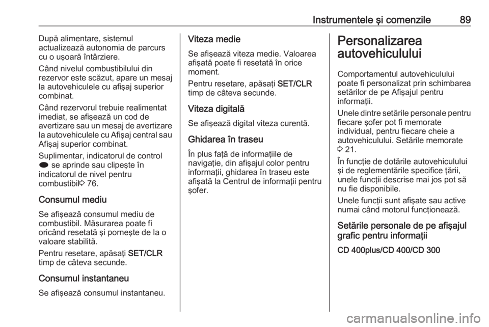 OPEL ASTRA J 2019 Manual de utilizare (in Romanian) Instrumentele şi comenzile89După alimentare, sistemul
actualizează autonomia de parcurs
cu o uşoară întârziere.
Când nivelul combustibilului din
rezervor este scăzut, apare un mesaj
la autove OPEL ASTRA J 2019 Manual de utilizare (in Romanian) Instrumentele şi comenzile89După alimentare, sistemul
actualizează autonomia de parcurs
cu o uşoară întârziere.
Când nivelul combustibilului din
rezervor este scăzut, apare un mesaj
la autove