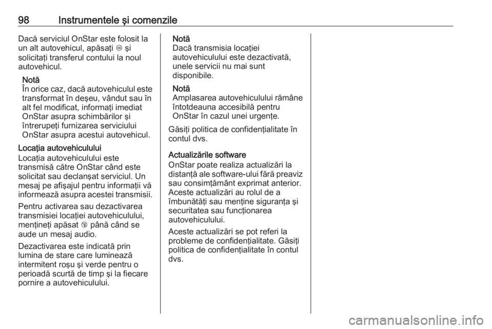 OPEL ASTRA J 2019  Manual de utilizare (in Romanian) 98Instrumentele şi comenzileDacă serviciul OnStar este folosit la
un alt autovehicul, apăsaţi  Z şi
solicitaţi transferul contului la noul
autovehicul.
Notă
În orice caz, dacă autovehiculul e