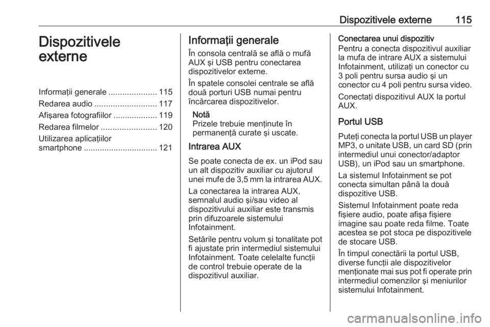 OPEL ASTRA K 2016  Manual pentru sistemul Infotainment (in Romanian) Dispozitivele externe115Dispozitivele
externeInformaţii generale .....................115
Redarea audio ........................... 117
Afişarea fotografiilor ...................119
Redarea filmelor