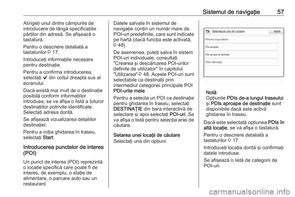OPEL ASTRA K 2016 Manual pentru sistemul Infotainment (in Romanian) Sistemul de navigaţie57Atingeţi unul dintre câmpurile de
introducere de lângă specificaţiile
părţilor din adresă. Se afişează o
tastatură.
Pentru o descriere detaliată a
tastaturilor 3 1 OPEL ASTRA K 2016 Manual pentru sistemul Infotainment (in Romanian) Sistemul de navigaţie57Atingeţi unul dintre câmpurile de
introducere de lângă specificaţiile
părţilor din adresă. Se afişează o
tastatură.
Pentru o descriere detaliată a
tastaturilor 3 1