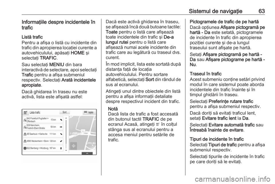 OPEL ASTRA K 2016 Manual pentru sistemul Infotainment (in Romanian) Sistemul de navigaţie63Informaţiile despre incidentele în
trafic
Listă trafic
Pentru a afişa o listă cu incidente din trafic din apropierea locaţiei curente a
autovehiculului, apăsaţi HOME OPEL ASTRA K 2016 Manual pentru sistemul Infotainment (in Romanian) Sistemul de navigaţie63Informaţiile despre incidentele în
trafic
Listă trafic
Pentru a afişa o listă cu incidente din trafic din apropierea locaţiei curente a
autovehiculului, apăsaţi HOME