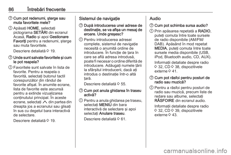 OPEL ASTRA K 2016 Manual pentru sistemul Infotainment (in Romanian) 86Întrebări frecvente?Cum pot redenumi, şterge sau
muta favoritele mele?
! Apăsaţi
HOME, selectaţi
pictograma SETĂRI din ecranul
Acasă, Radio şi apoi Gestionare
Favoriţi pentru a redenu OPEL ASTRA K 2016 Manual pentru sistemul Infotainment (in Romanian) 86Întrebări frecvente?Cum pot redenumi, şterge sau
muta favoritele mele?
! Apăsaţi
HOME, selectaţi
pictograma SETĂRI din ecranul
Acasă, Radio şi apoi Gestionare
Favoriţi pentru a redenu