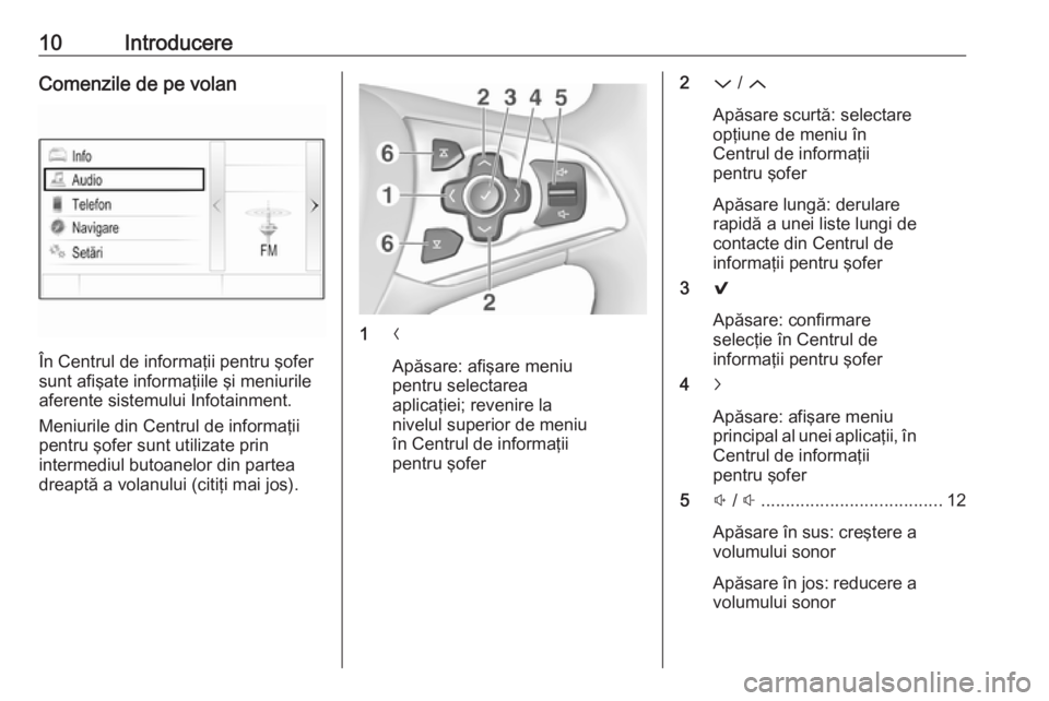OPEL ASTRA K 2016  Manual pentru sistemul Infotainment (in Romanian) 10IntroducereComenzile de pe volan
În Centrul de informaţii pentru şofer
sunt afişate informaţiile şi meniurile
aferente sistemului Infotainment.
Meniurile din Centrul de informaţii
pentru şof