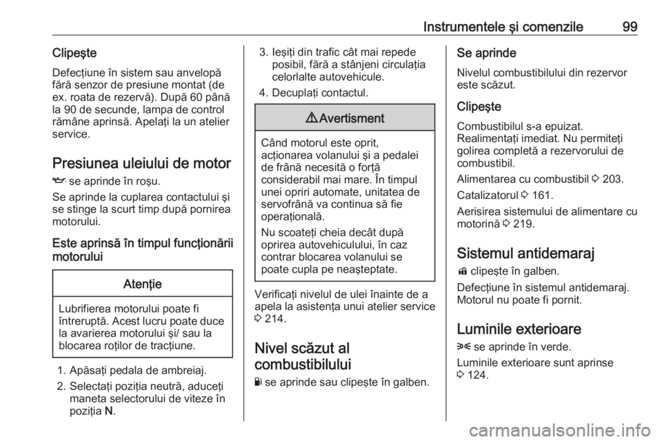 OPEL ASTRA K 2016 Manual de utilizare (in Romanian) Instrumentele şi comenzile99ClipeşteDefecţiune în sistem sau anvelopăfără senzor de presiune montat (de
ex. roata de rezervă). După 60 până
la 90 de secunde, lampa de control
rămâne aprin OPEL ASTRA K 2016 Manual de utilizare (in Romanian) Instrumentele şi comenzile99ClipeşteDefecţiune în sistem sau anvelopăfără senzor de presiune montat (de
ex. roata de rezervă). După 60 până
la 90 de secunde, lampa de control
rămâne aprin