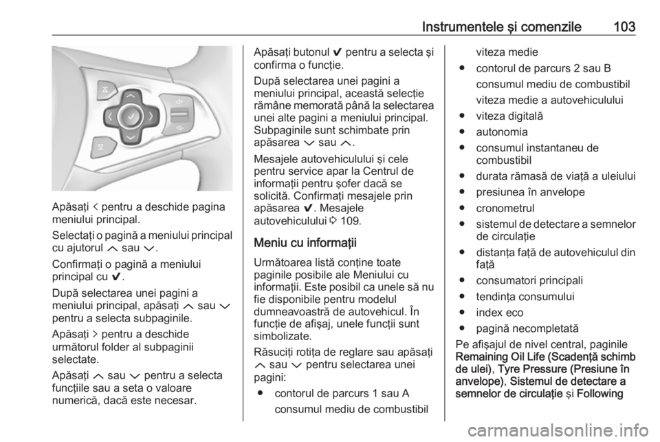 OPEL ASTRA K 2016  Manual de utilizare (in Romanian) Instrumentele şi comenzile103
Apăsaţi p pentru a deschide pagina
meniului principal.
Selectaţi o pagină a meniului principal
cu ajutorul  Q sau  P.
Confirmaţi o pagină a meniului
principal cu  