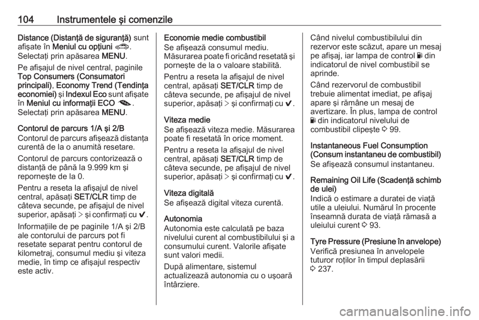 OPEL ASTRA K 2016  Manual de utilizare (in Romanian) 104Instrumentele şi comenzileDistance (Distanţă de siguranţă) sunt
afişate în  Meniul cu opţiuni  ? .
Selectaţi prin apăsarea  MENU.
Pe afişajul de nivel central, paginile
Top Consumers (Co