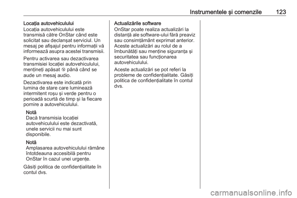 OPEL ASTRA K 2016 Manual de utilizare (in Romanian) Instrumentele şi comenzile123Locaţia autovehiculului
Locaţia autovehiculului este
transmisă către OnStar când este
solicitat sau declanşat serviciul. Un
mesaj pe afişajul pentru informaţii v OPEL ASTRA K 2016 Manual de utilizare (in Romanian) Instrumentele şi comenzile123Locaţia autovehiculului
Locaţia autovehiculului este
transmisă către OnStar când este
solicitat sau declanşat serviciul. Un
mesaj pe afişajul pentru informaţii v