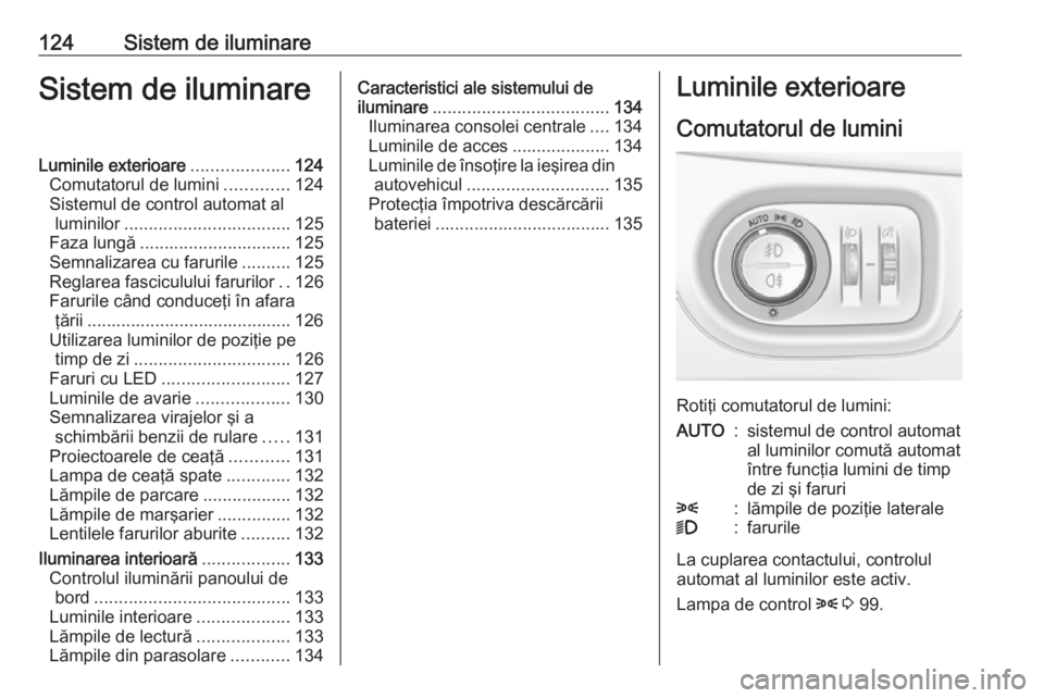 OPEL ASTRA K 2016 Manual de utilizare (in Romanian) 124Sistem de iluminareSistem de iluminareLuminile exterioare....................124
Comutatorul de lumini .............124
Sistemul de control automat al luminilor .................................. 1 OPEL ASTRA K 2016 Manual de utilizare (in Romanian) 124Sistem de iluminareSistem de iluminareLuminile exterioare....................124
Comutatorul de lumini .............124
Sistemul de control automat al luminilor .................................. 1