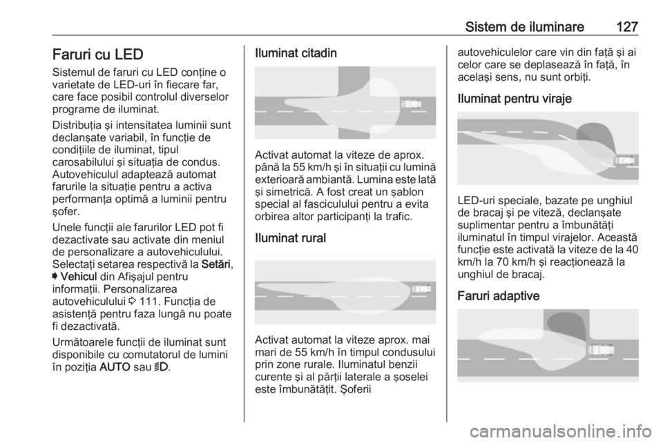 OPEL ASTRA K 2016 Manual de utilizare (in Romanian) Sistem de iluminare127Faruri cu LED
Sistemul de faruri cu LED conţine o varietate de LED-uri în fiecare far,
care face posibil controlul diverselor
programe de iluminat.
Distribuţia şi intensitate OPEL ASTRA K 2016 Manual de utilizare (in Romanian) Sistem de iluminare127Faruri cu LED
Sistemul de faruri cu LED conţine o varietate de LED-uri în fiecare far,
care face posibil controlul diverselor
programe de iluminat.
Distribuţia şi intensitate