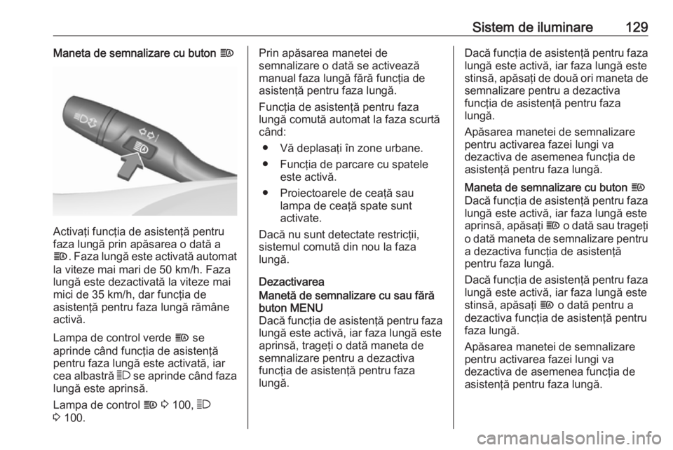 OPEL ASTRA K 2016 Manual de utilizare (in Romanian) Sistem de iluminare129Maneta de semnalizare cu buton f
Activaţi funcţia de asistenţă pentru
faza lungă prin apăsarea o dată a
f . Faza lungă este activată automat
la viteze mai mari de 50 km/ OPEL ASTRA K 2016 Manual de utilizare (in Romanian) Sistem de iluminare129Maneta de semnalizare cu buton f
Activaţi funcţia de asistenţă pentru
faza lungă prin apăsarea o dată a
f . Faza lungă este activată automat
la viteze mai mari de 50 km/