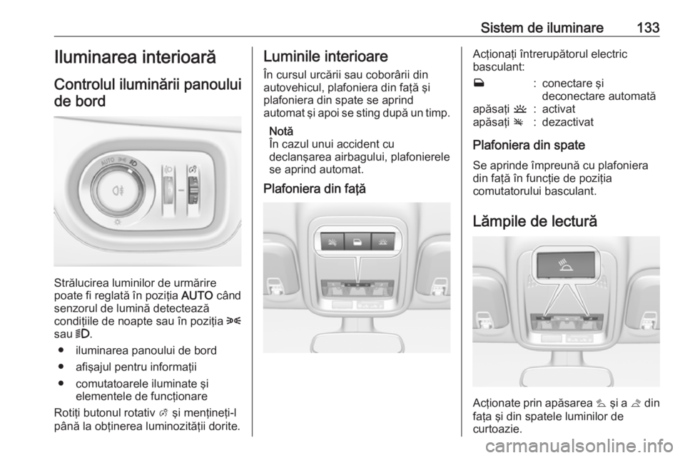 OPEL ASTRA K 2016 Manual de utilizare (in Romanian) Sistem de iluminare133Iluminarea interioarăControlul iluminării panouluide bord
Strălucirea luminilor de urmărire
poate fi reglată în poziţia AUTO când
senzorul de lumină detectează
condiţ OPEL ASTRA K 2016 Manual de utilizare (in Romanian) Sistem de iluminare133Iluminarea interioarăControlul iluminării panouluide bord
Strălucirea luminilor de urmărire
poate fi reglată în poziţia AUTO când
senzorul de lumină detectează
condiţ