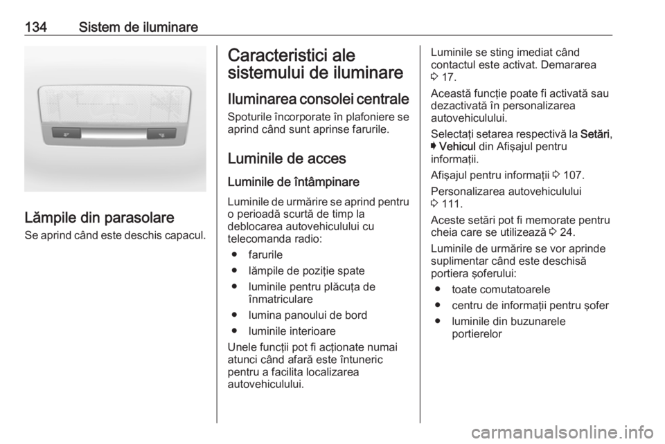 OPEL ASTRA K 2016 Manual de utilizare (in Romanian) 134Sistem de iluminare
Lămpile din parasolare
Se aprind când este deschis capacul.
Caracteristici ale
sistemului de iluminare
Iluminarea consolei centrale Spoturile încorporate în plafoniere se
ap OPEL ASTRA K 2016 Manual de utilizare (in Romanian) 134Sistem de iluminare
Lămpile din parasolare
Se aprind când este deschis capacul.
Caracteristici ale
sistemului de iluminare
Iluminarea consolei centrale Spoturile încorporate în plafoniere se
ap