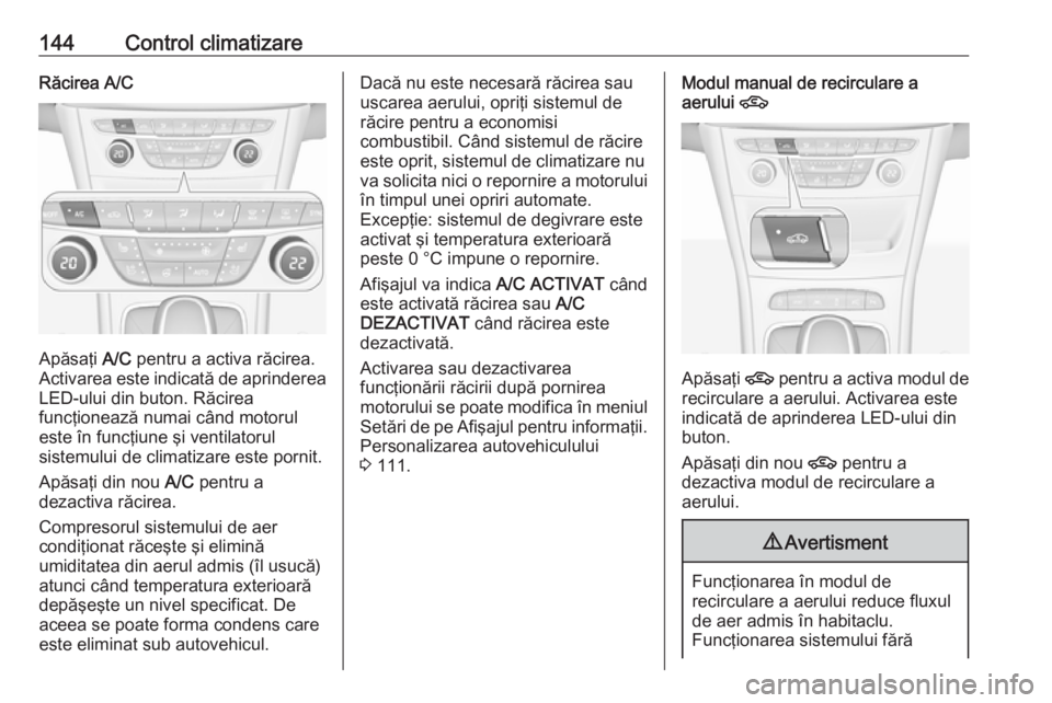OPEL ASTRA K 2016 Manual de utilizare (in Romanian) 144Control climatizareRăcirea A/C
Apăsaţi A/C pentru a activa răcirea.
Activarea este indicată de aprinderea
LED-ului din buton. Răcirea
funcţionează numai când motorul
este în funcţiune ş OPEL ASTRA K 2016 Manual de utilizare (in Romanian) 144Control climatizareRăcirea A/C
Apăsaţi A/C pentru a activa răcirea.
Activarea este indicată de aprinderea
LED-ului din buton. Răcirea
funcţionează numai când motorul
este în funcţiune ş